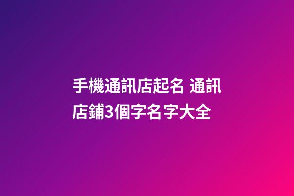 手機通訊店起名 通訊店鋪3個字名字大全-第1張-店鋪起名-玄機派
